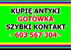 KUPIĘ ANTYKI - 603 567 304 - SZYBKI KONTAKT i NAJLEPSZE CENY - całe OPOLSKIE !