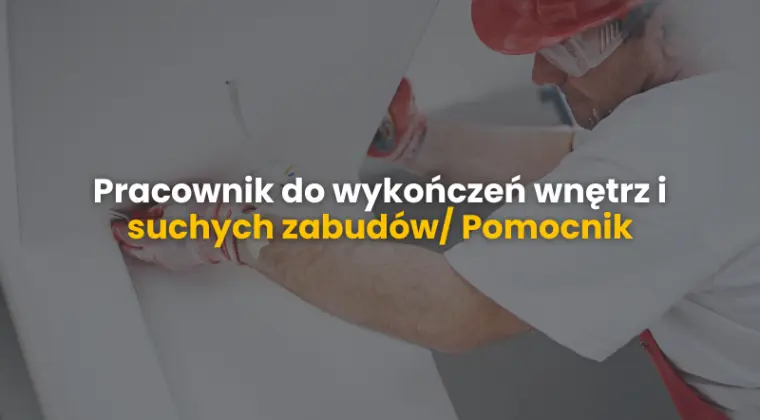 Pracownik do wykończeni wnętrz/suche zabudowy oraz Pomocnik